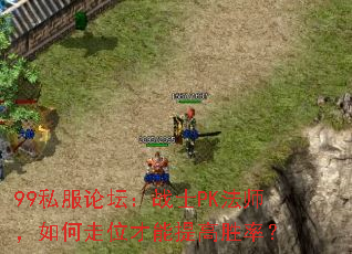 99私服论坛:战士PK法师,如何走位才能提高胜率? 99私服论坛:战士PK法师,如何走位才能提高胜率?
