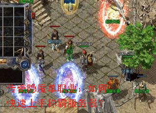 传奇隐魔单职业:如何快速上手称霸服务器? 传奇隐魔单职业:如何快速上手称霸服务器?