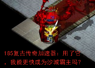185复古传奇加速器:用了它,我能更快成为沙城霸主吗? 185复古传奇加速器:用了它,我能更快成为沙城霸主吗?