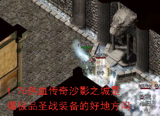 1.76热血传奇沙影之城是爆极品圣战装备的好地方吗 1.76热血传奇沙影之城是爆极品圣战装备的好地方吗