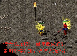 传奇私服123:当年最火的装备哪里爆?现在还有人玩吗? 传奇私服123:当年最火的装备哪里爆?现在还有人玩吗?