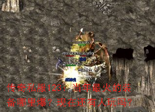 传奇私服123:当年最火的装备哪里爆?现在还有人玩吗? 传奇私服123:当年最火的装备哪里爆?现在还有人玩吗?