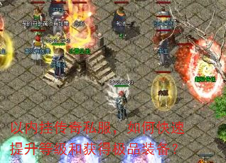 以内挂传奇私服,如何快速提升等级和获得极品装备? 以内挂传奇私服,如何快速提升等级和获得极品装备?