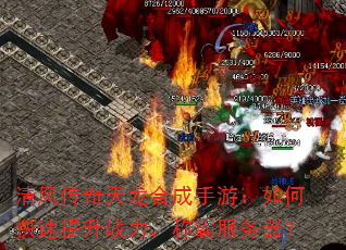 清风传奇天龙合成手游:如何快速提升战力,称霸服务器? 清风传奇天龙合成手游:如何快速提升战力,称霸服务器?
