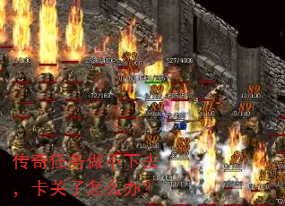 传奇任务做不下去,卡关了怎么办? 传奇任务做不下去,卡关了怎么办?