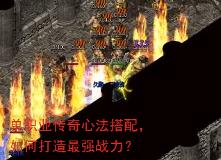 单职业传奇心法搭配,如何打造最强战力? 单职业传奇心法搭配,如何打造最强战力?