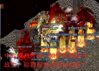 中变皓月传奇:如何快速提升战力,称霸服务器有妙招吗? 中变皓月传奇:如何快速提升战力,称霸服务器有妙招吗?