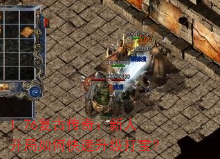 1.76复古传奇:新人开局如何快速升级打宝? 1.76复古传奇:新人开局如何快速升级打宝?