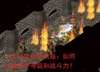 中变热血传奇私服:如何快速提升等级和战斗力? 中变热血传奇私服:如何快速提升等级和战斗力?