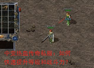 中变热血传奇私服:如何快速提升等级和战斗力? 中变热血传奇私服:如何快速提升等级和战斗力?