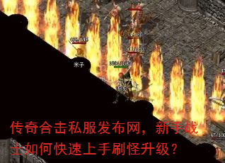 传奇合击私服发布网,新手战士如何快速上手刷怪升级? 传奇合击私服发布网,新手战士如何快速上手刷怪升级?