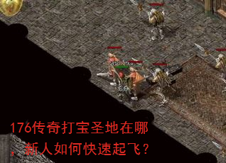 176传奇打宝圣地在哪,新人如何快速起飞? 176传奇打宝圣地在哪,新人如何快速起飞?
