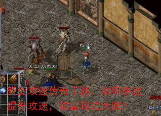 轻变攻速传奇手游:如何快速提升攻速,称霸玛法大陆? 轻变攻速传奇手游:如何快速提升攻速,称霸玛法大陆?
