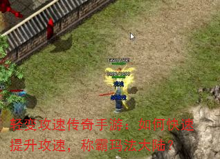 轻变攻速传奇手游:如何快速提升攻速,称霸玛法大陆? 轻变攻速传奇手游:如何快速提升攻速,称霸玛法大陆?