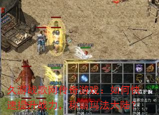 久游战歌网传奇游戏:如何快速提升战力,称霸玛法大陆? 久游战歌网传奇游戏:如何快速提升战力,称霸玛法大陆?