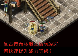 复古传奇私服正版玩家如何快速提升战力等级? 复古传奇私服正版玩家如何快速提升战力等级?