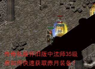 传奇私服怀旧版中法师35级后如何快速获取赤月装备? 传奇私服怀旧版中法师35级后如何快速获取赤月装备?