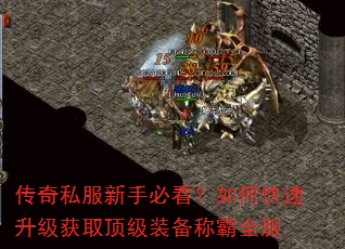 传奇私服新手必看?如何快速升级获取顶级装备称霸全服 传奇私服新手必看?如何快速升级获取顶级装备称霸全服