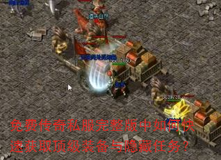 免费传奇私服完整版中如何快速获取顶级装备与隐藏任务? 免费传奇私服完整版中如何快速获取顶级装备与隐藏任务?