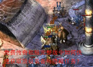 免费传奇私服完整版中如何快速获取顶级装备与隐藏任务? 免费传奇私服完整版中如何快速获取顶级装备与隐藏任务?