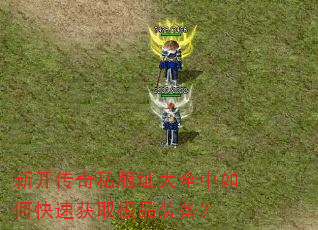 新开传奇私服址大全中如何快速获取极品装备? 新开传奇私服址大全中如何快速获取极品装备?