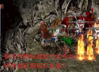 新开传奇私服址大全中如何快速获取极品装备? 新开传奇私服址大全中如何快速获取极品装备?