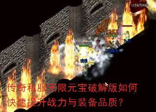 传奇私服无限元宝破解版如何快速提升战力与装备品质? 传奇私服无限元宝破解版如何快速提升战力与装备品质?