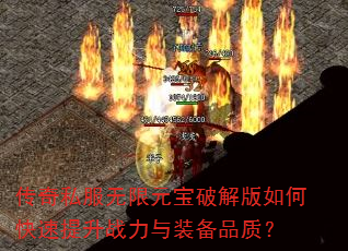 传奇私服无限元宝破解版如何快速提升战力与装备品质? 传奇私服无限元宝破解版如何快速提升战力与装备品质?