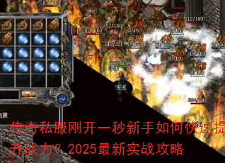 传奇私服刚开一秒新手如何快速提升战力?2025最新实战攻略 传奇私服刚开一秒新手如何快速提升战力?2025最新实战攻略