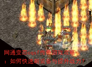 网通变态cqsf传奇游戏攻略:如何快速刷装备与提升战力? 网通变态cqsf传奇游戏攻略:如何快速刷装备与提升战力?