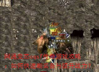 网通变态cqsf传奇游戏攻略:如何快速刷装备与提升战力? 网通变态cqsf传奇游戏攻略:如何快速刷装备与提升战力?