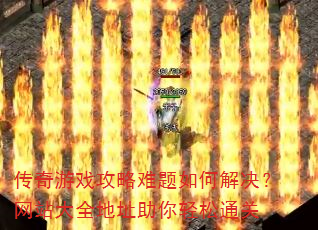 传奇游戏攻略难题如何解决?网站大全地址助你轻松通关 传奇游戏攻略难题如何解决?网站大全地址助你轻松通关