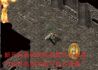 新开网通传奇私服首区开服首日如何高效冲级与抢占资源? 新开网通传奇私服首区开服首日如何高效冲级与抢占资源?