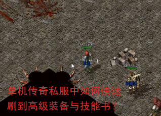 单机传奇私服中如何快速刷到高级装备与技能书? 单机传奇私服中如何快速刷到高级装备与技能书?