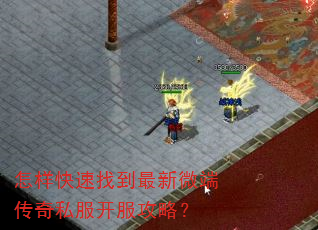 怎样快速找到最新微端传奇私服开服攻略? 怎样快速找到最新微端传奇私服开服攻略?