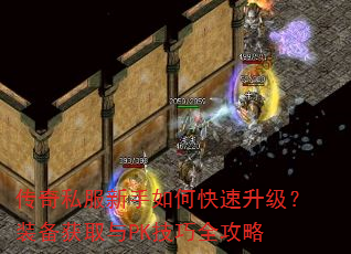 传奇私服新手如何快速升级?装备获取与PK技巧全攻略 传奇私服新手如何快速升级?装备获取与PK技巧全攻略
