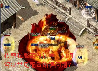 传奇私服架设过程中如何解决常见配置错误问题? 传奇私服架设过程中如何解决常见配置错误问题?