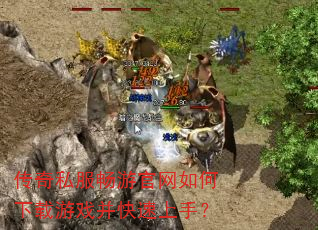 传奇私服畅游官网如何下载游戏并快速上手? 传奇私服畅游官网如何下载游戏并快速上手?