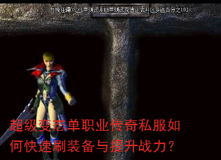 超级变态单职业传奇私服如何快速刷装备与提升战力? 超级变态单职业传奇私服如何快速刷装备与提升战力?