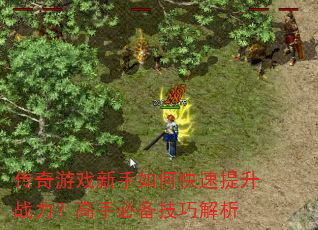 传奇游戏新手如何快速提升战力?高手必备技巧解析 传奇游戏新手如何快速提升战力?高手必备技巧解析