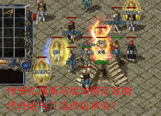 传奇私服新马版如何高效刷怪升级与打造终极神装? 传奇私服新马版如何高效刷怪升级与打造终极神装?