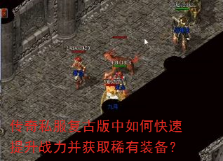 传奇私服复古版中如何快速提升战力并获取稀有装备? 传奇私服复古版中如何快速提升战力并获取稀有装备?