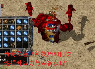 传奇私服切割技巧如何快速提升战力与装备获取? 传奇私服切割技巧如何快速提升战力与装备获取?