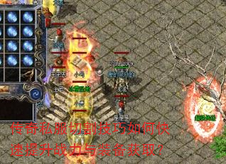 传奇私服切割技巧如何快速提升战力与装备获取? 传奇私服切割技巧如何快速提升战力与装备获取?