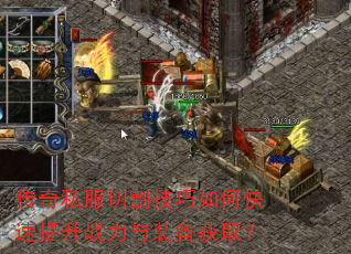 传奇私服切割技巧如何快速提升战力与装备获取? 传奇私服切割技巧如何快速提升战力与装备获取?