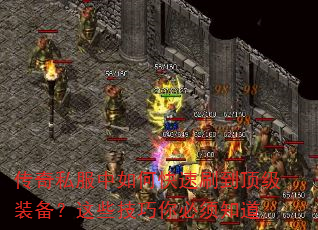 传奇私服中如何快速刷到顶级装备?这些技巧你必须知道 传奇私服中如何快速刷到顶级装备?这些技巧你必须知道