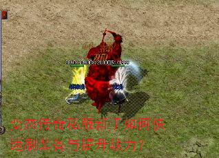 变态传奇私服新手如何快速刷装备与提升战力? 变态传奇私服新手如何快速刷装备与提升战力?