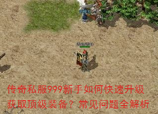 传奇私服999新手如何快速升级获取顶级装备?常见问题全解析 传奇私服999新手如何快速升级获取顶级装备?常见问题全解析