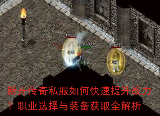 新开传奇私服如何快速提升战力?职业选择与装备获取全解析 新开传奇私服如何快速提升战力?职业选择与装备获取全解析