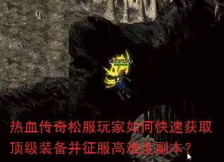 热血传奇松服玩家如何快速获取顶级装备并征服高难度副本? 热血传奇松服玩家如何快速获取顶级装备并征服高难度副本?
